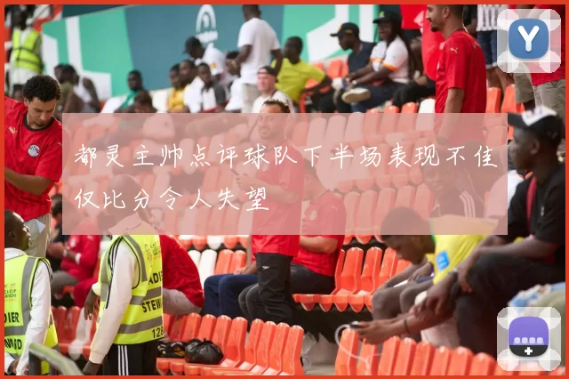 都灵主帅点评球队下半场表现不佳仅比分令人失望