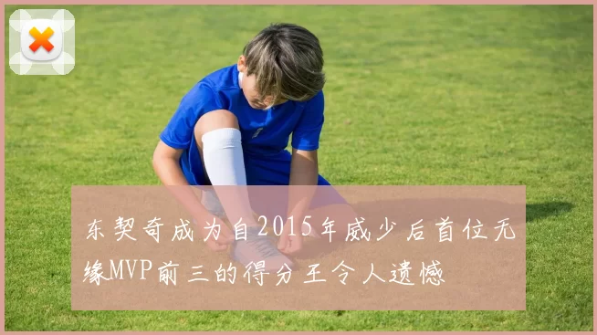 东契奇成为自2015年威少后首位无缘MVP前三的得分王令人遗憾