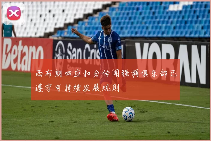 西布朗回应扣分传闻强调俱乐部已遵守可持续发展规则