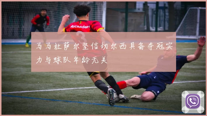 马马杜萨尔坚信切尔西具备夺冠实力与球队年龄无关