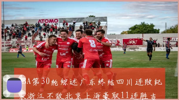 CBA第30轮综述广东终结四川连败纪录浙江不敌北京上海豪取11连胜吉林逆转辽宁成功