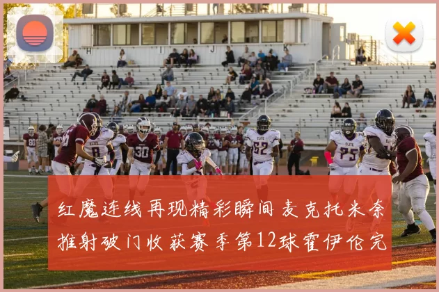 红魔连线再现精彩瞬间麦克托米奈推射破门收获赛季第12球霍伊伦完美助攻